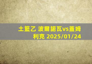 土籃乙 波爾諾瓦vs蓋姆利克 2025/01/24